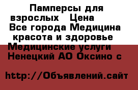 Памперсы для взрослых › Цена ­ 200 - Все города Медицина, красота и здоровье » Медицинские услуги   . Ненецкий АО,Оксино с.